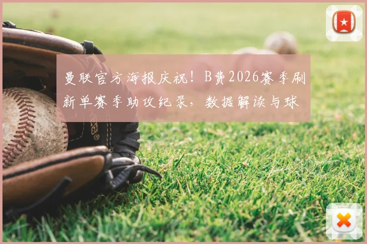 曼联官方海报庆祝!B费2026赛季刷新单赛季助攻纪录,数据解读与球队核心价值分析