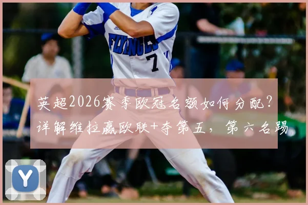 英超2026赛季欧冠名额如何分配?详解维拉赢欧联+夺第五,第六名踢欧冠规则