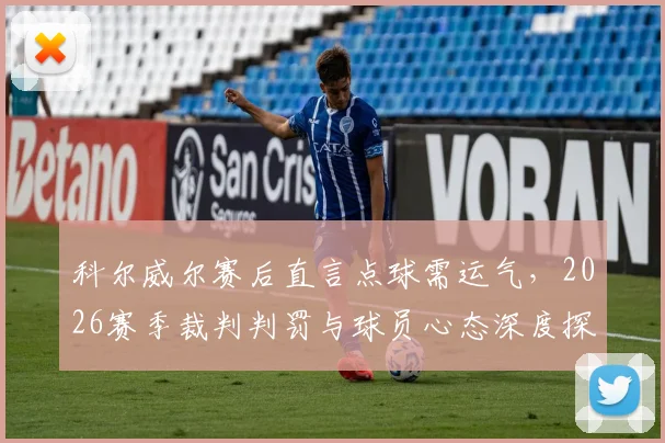 科尔威尔赛后直言点球需运气，2026赛季裁判判罚与球员心态深度探讨