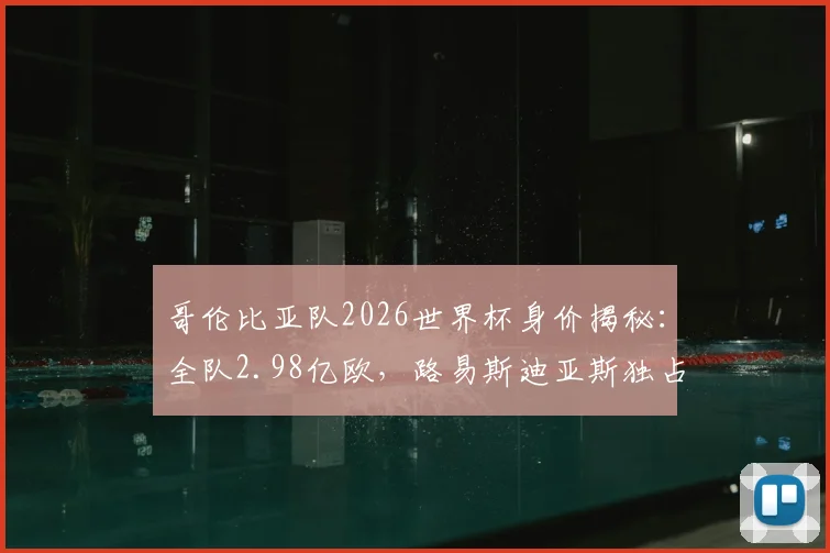 哥伦比亚队2026世界杯身价揭秘:全队2.98亿欧,路易斯迪亚斯独占7000万,J罗仅200万引热议