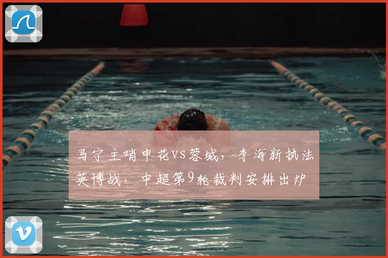 马宁主哨申花vs蓉城,李海新执法英博战,中超第9轮裁判安排出炉