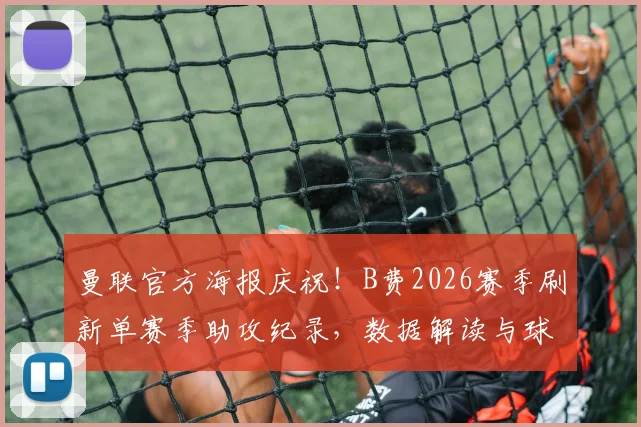 曼联官方海报庆祝！B费2026赛季刷新单赛季助攻纪录，数据解读与球队核心价值分析