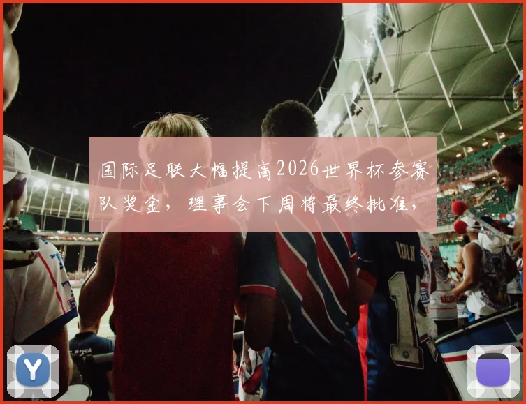 国际足联大幅提高2026世界杯参赛队奖金，理事会下周将最终批准，球员具体能分到多少？